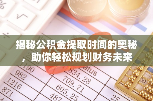 利州揭秘公积金提取时间的奥秘，助你轻松规划财务未来
