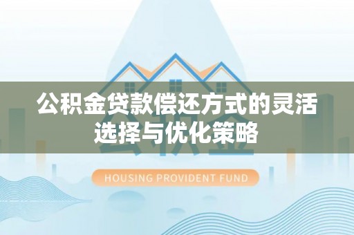 利州公积金贷款偿还方式的灵活选择与优化策略