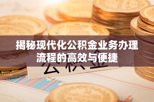 利州揭秘现代化公积金业务办理流程的高效与便捷