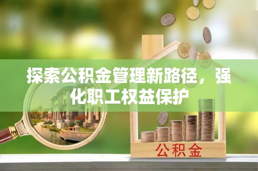 利州探索公积金管理新路径，强化职工权益保护