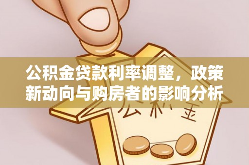 利州公积金贷款利率调整，政策新动向与购房者的影响分析