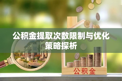 利州公积金提取次数限制与优化策略探析
