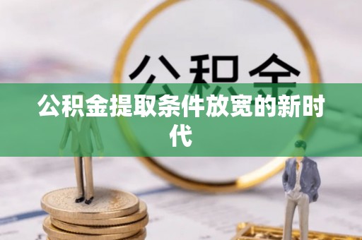 利州公积金提取条件放宽的新时代