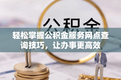 利州轻松掌握公积金服务网点查询技巧，让办事更高效