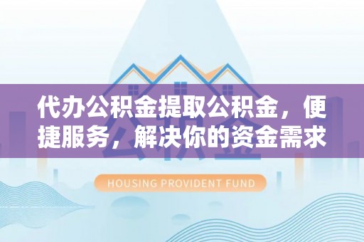 利州代办公积金提取公积金，便捷服务，解决你的资金需求