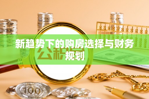 利州新趋势下的购房选择与财务规划