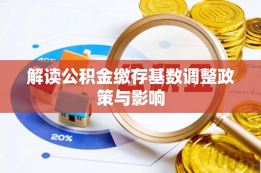 利州解读公积金缴存基数调整政策与影响
