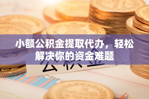利州小额公积金提取代办，轻松解决你的资金难题