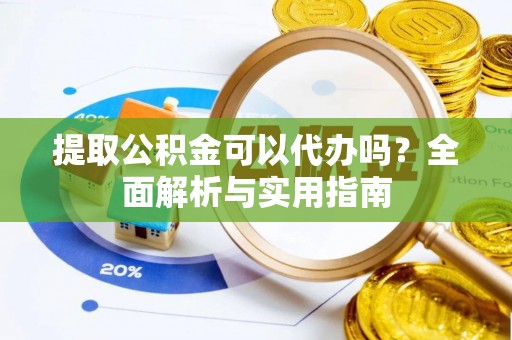 利州提取公积金可以代办吗？全面解析与实用指南