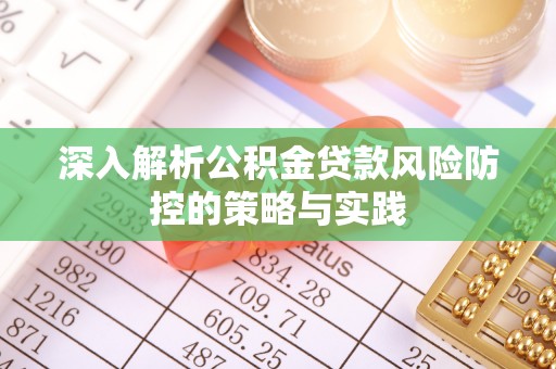利州深入解析公积金贷款风险防控的策略与实践