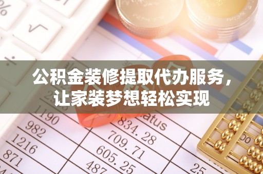 利州公积金装修提取代办服务，让家装梦想轻松实现