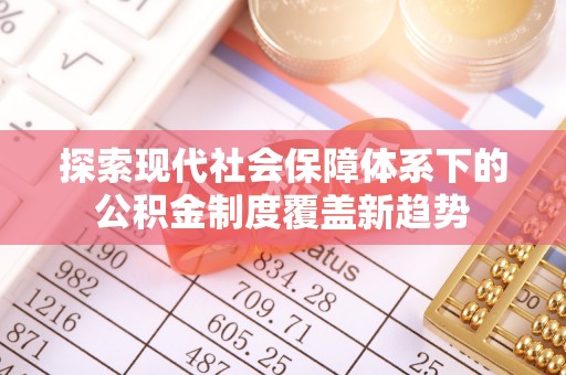 利州探索现代社会保障体系下的公积金制度覆盖新趋势