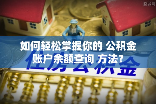 利州如何轻松掌握你的 公积金账户余额查询 方法？
