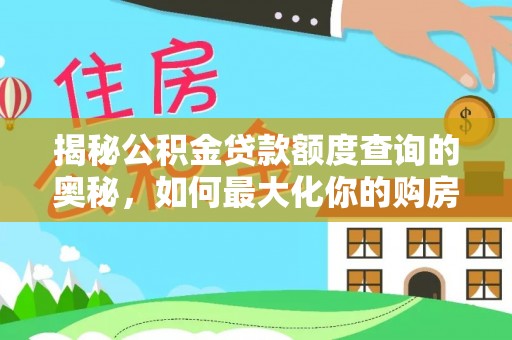 利州揭秘公积金贷款额度查询的奥秘，如何最大化你的购房资金