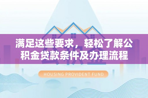利州满足这些要求，轻松了解公积金贷款条件及办理流程