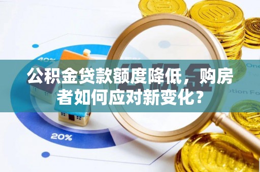 利州公积金贷款额度降低，购房者如何应对新变化？