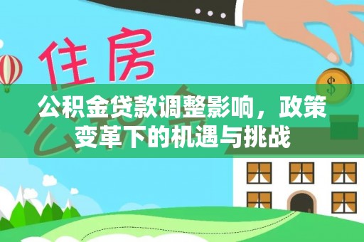 利州公积金贷款调整影响，政策变革下的机遇与挑战