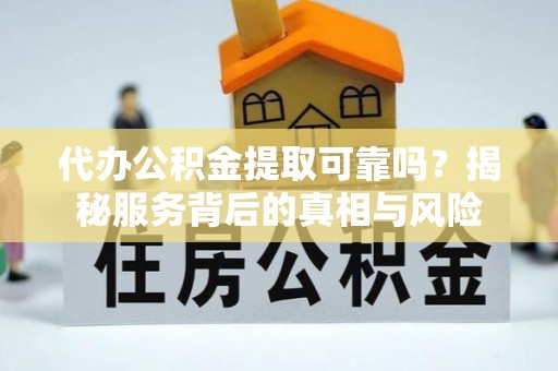 利州代办公积金提取可靠吗？揭秘服务背后的真相与风险