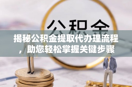 利州揭秘公积金提取代办理流程，助您轻松掌握关键步骤