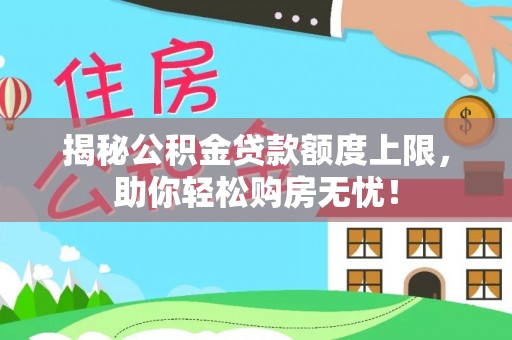 利州揭秘公积金贷款额度上限，助你轻松购房无忧！