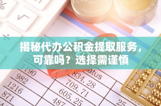 利州揭秘代办公积金提取服务，可靠吗？选择需谨慎
