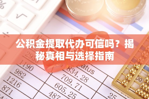 利州公积金提取代办可信吗？揭秘真相与选择指南