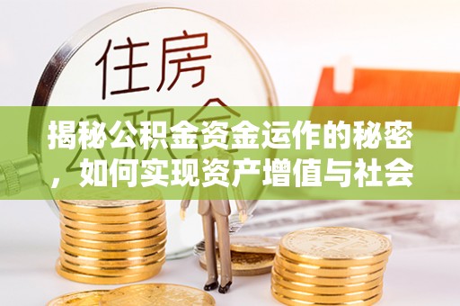利州揭秘公积金资金运作的秘密，如何实现资产增值与社会福利双赢？