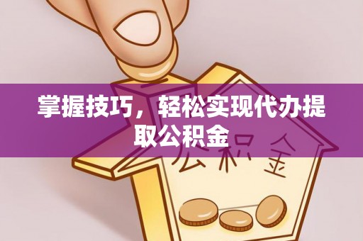 利州掌握技巧，轻松实现代办提取公积金