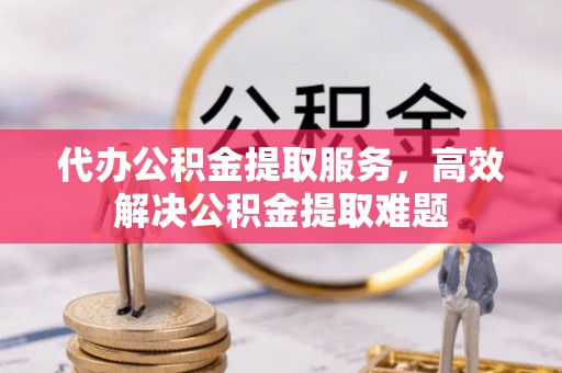 利州代办公积金提取服务，高效解决公积金提取难题