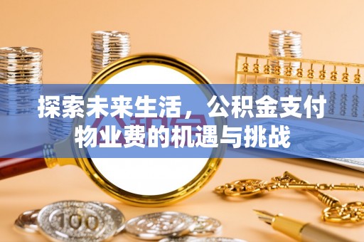 利州探索未来生活，公积金支付物业费的机遇与挑战
