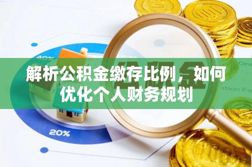 利州解析公积金缴存比例，如何优化个人财务规划