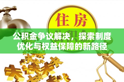 利州公积金争议解决，探索制度优化与权益保障的新路径