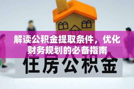 利州解读公积金提取条件，优化财务规划的必备指南