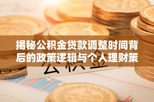 利州揭秘公积金贷款调整时间背后的政策逻辑与个人理财策略