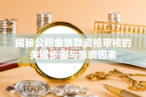 利州揭秘公积金贷款资格审核的关键步骤与影响因素