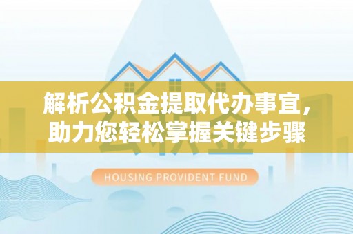利州解析公积金提取代办事宜，助力您轻松掌握关键步骤