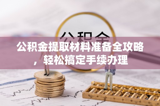 利州公积金提取材料准备全攻略，轻松搞定手续办理
