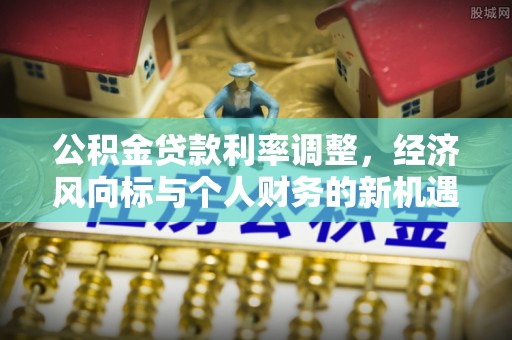 利州公积金贷款利率调整，经济风向标与个人财务的新机遇