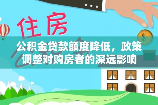 利州公积金贷款额度降低，政策调整对购房者的深远影响