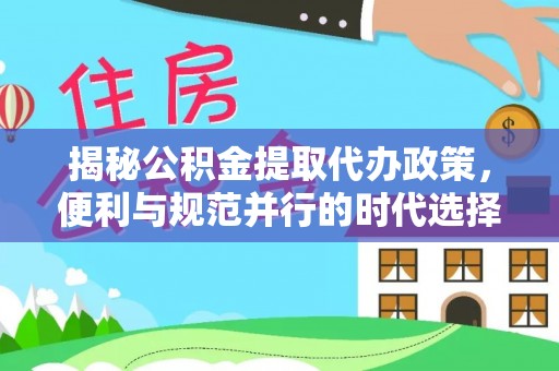 利州揭秘公积金提取代办政策，便利与规范并行的时代选择