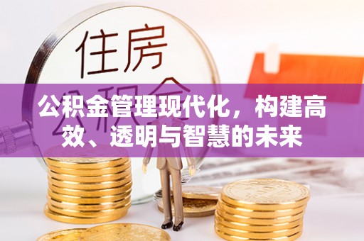 利州公积金管理现代化，构建高效、透明与智慧的未来