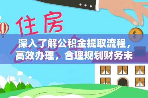 利州深入了解公积金提取流程，高效办理，合理规划财务未来