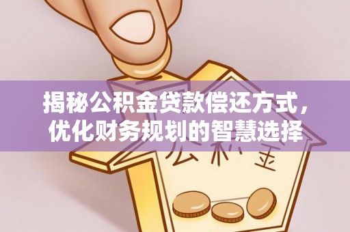 利州揭秘公积金贷款偿还方式，优化财务规划的智慧选择