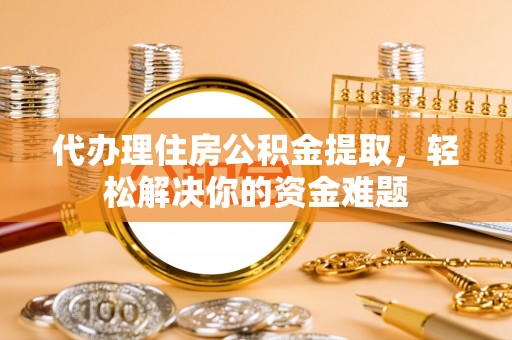 利州代办理住房公积金提取，轻松解决你的资金难题