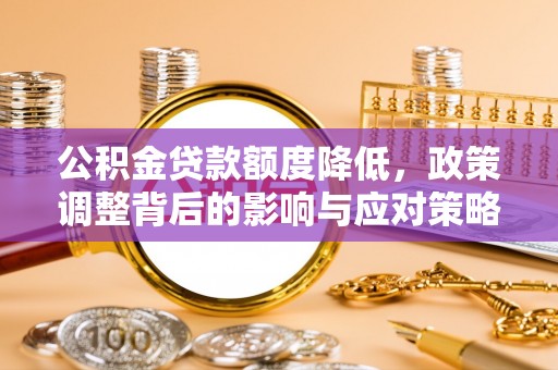 利州公积金贷款额度降低，政策调整背后的影响与应对策略