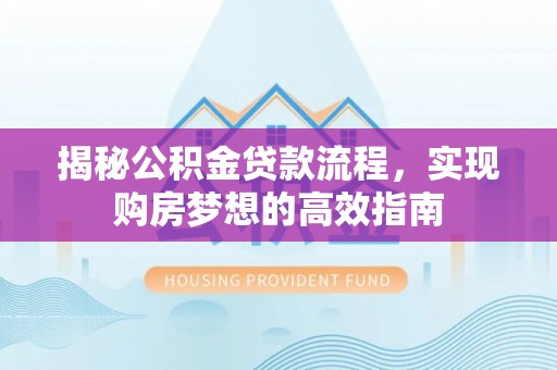 利州揭秘公积金贷款流程，实现购房梦想的高效指南