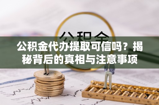 利州公积金代办提取可信吗？揭秘背后的真相与注意事项