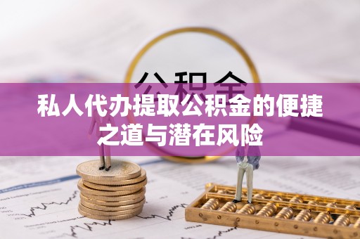 利州私人代办提取公积金的便捷之道与潜在风险