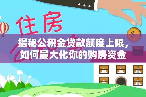 利州揭秘公积金贷款额度上限，如何最大化你的购房资金