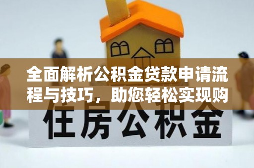 利州全面解析公积金贷款申请流程与技巧，助您轻松实现购房梦想